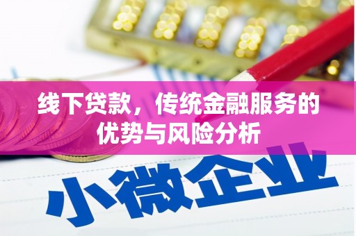 远安线下贷款，传统金融服务的优势与风险分析