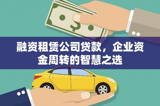 远安融资租赁公司贷款，企业资金周转的智慧之选