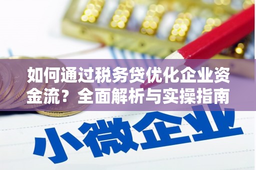 远安如何通过税务贷优化企业资金流？全面解析与实操指南