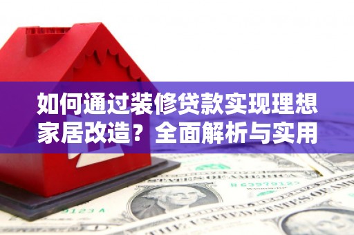 远安如何通过装修贷款实现理想家居改造？全面解析与实用指南