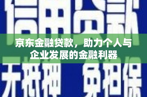 远安京东金融贷款，助力个人与企业发展的金融利器