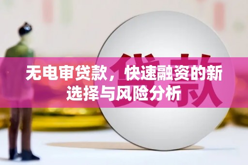 远安无电审贷款，快速融资的新选择与风险分析