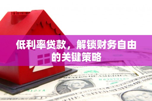 远安低利率贷款，解锁财务自由的关键策略