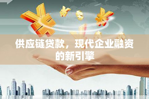 远安供应链贷款，现代企业融资的新引擎