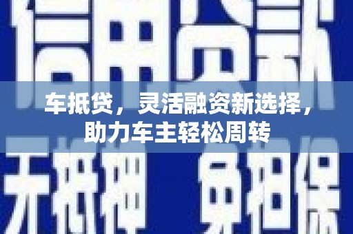 远安车抵贷，灵活融资新选择，助力车主轻松周转
