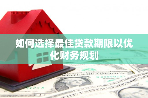 远安如何选择最佳贷款期限以优化财务规划