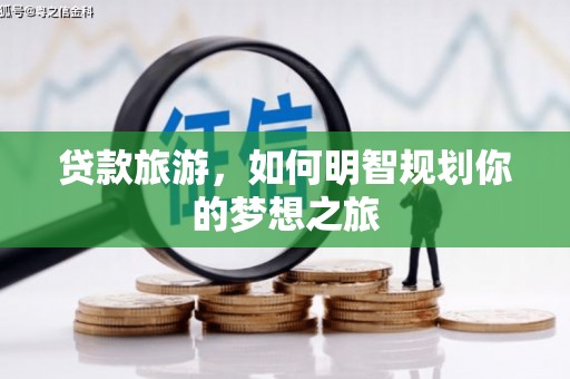 远安贷款旅游，如何明智规划你的梦想之旅