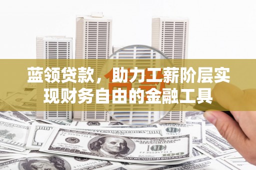 远安蓝领贷款，助力工薪阶层实现财务自由的金融工具