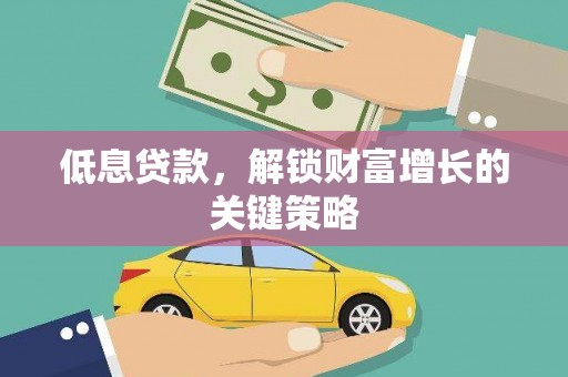 远安低息贷款，解锁财富增长的关键策略
