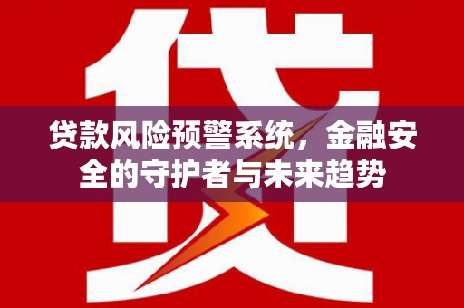 远安贷款风险预警系统，金融安全的守护者与未来趋势