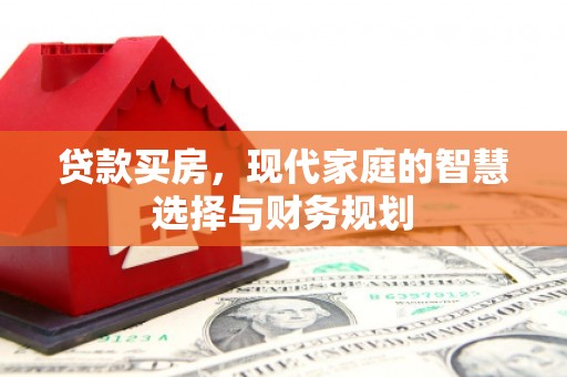 远安贷款买房，现代家庭的智慧选择与财务规划