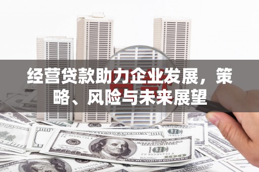 远安经营贷款助力企业发展，策略、风险与未来展望