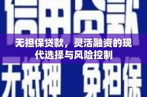 远安无担保贷款，灵活融资的现代选择与风险控制