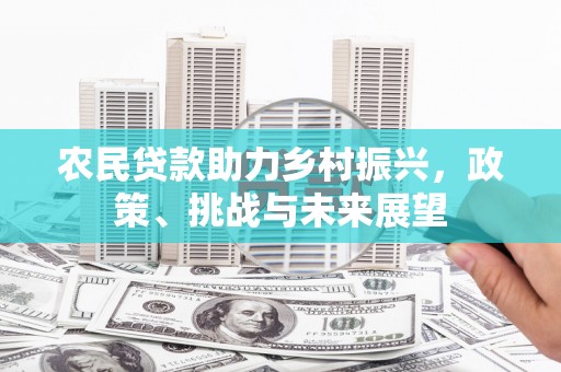 远安农民贷款助力乡村振兴，政策、挑战与未来展望
