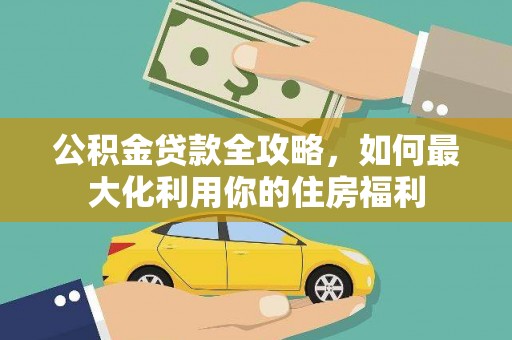 远安公积金贷款全攻略，如何最大化利用你的住房福利