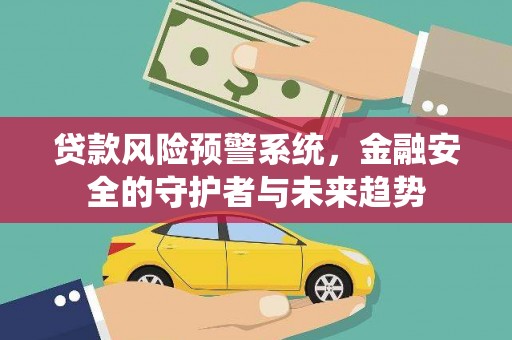 远安贷款风险预警系统，金融安全的守护者与未来趋势