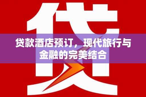 远安贷款酒店预订，现代旅行与金融的完美结合