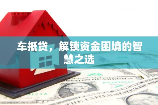 远安车抵贷，解锁资金困境的智慧之选
