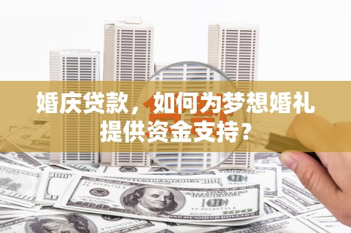 远安婚庆贷款，如何为梦想婚礼提供资金支持？
