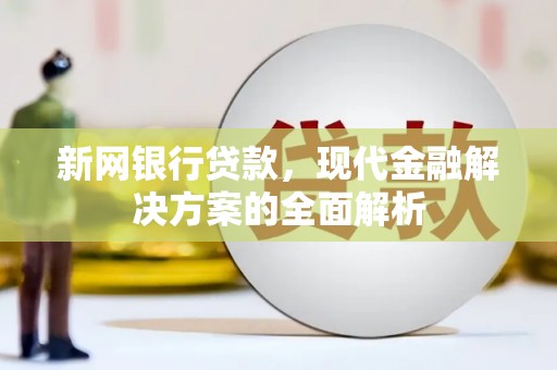 远安新网银行贷款，现代金融解决方案的全面解析