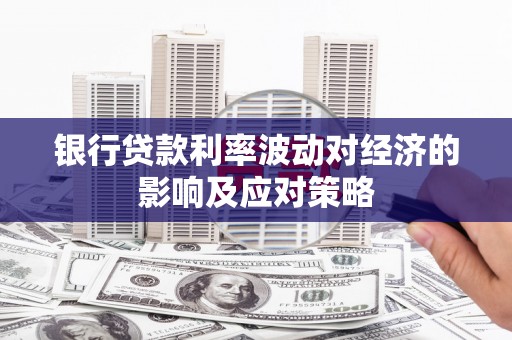 远安银行贷款利率波动对经济的影响及应对策略