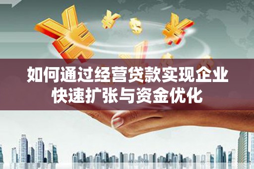 远安如何通过经营贷款实现企业快速扩张与资金优化