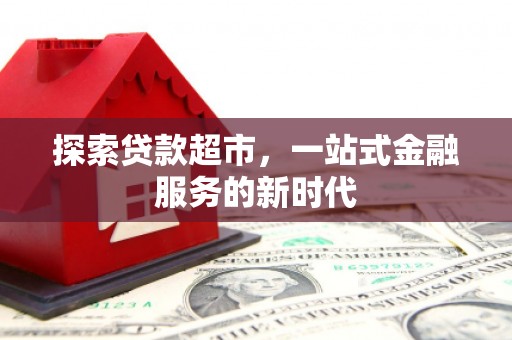 远安探索贷款超市，一站式金融服务的新时代