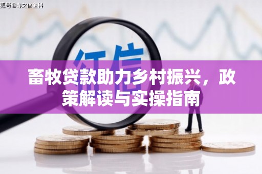 远安畜牧贷款助力乡村振兴，政策解读与实操指南