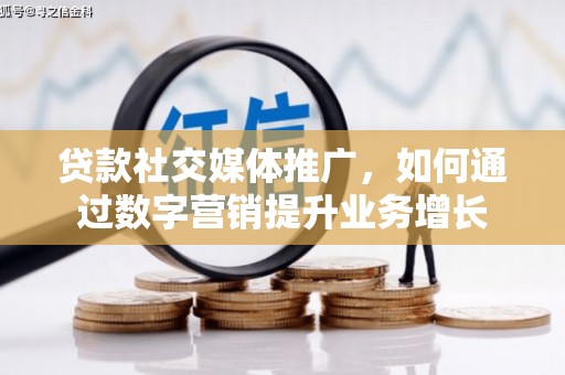 远安贷款社交媒体推广，如何通过数字营销提升业务增长