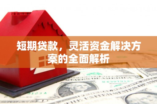 远安短期贷款，灵活资金解决方案的全面解析