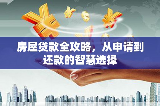 远安房屋贷款全攻略，从申请到还款的智慧选择