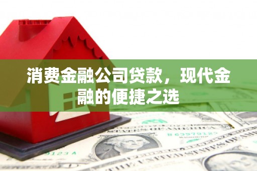 远安消费金融公司贷款，现代金融的便捷之选