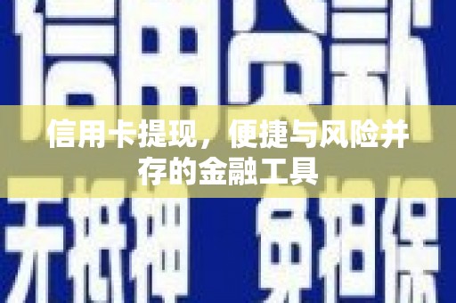 远安信用卡提现，便捷与风险并存的金融工具