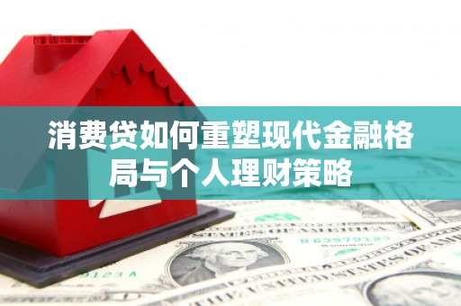 远安消费贷如何重塑现代金融格局与个人理财策略