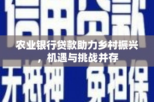 远安农业银行贷款助力乡村振兴，机遇与挑战并存