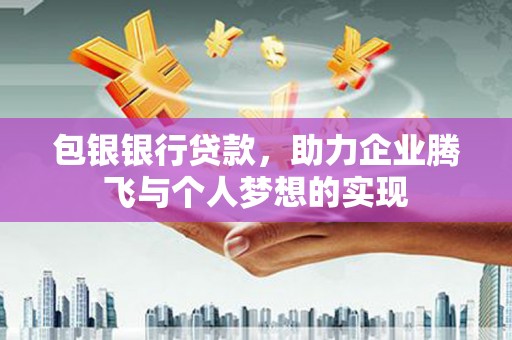 远安包银银行贷款，助力企业腾飞与个人梦想的实现