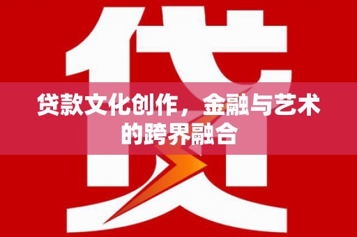 远安贷款文化创作，金融与艺术的跨界融合