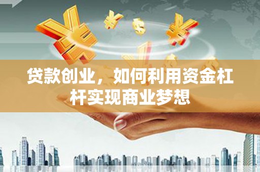 远安贷款创业，如何利用资金杠杆实现商业梦想