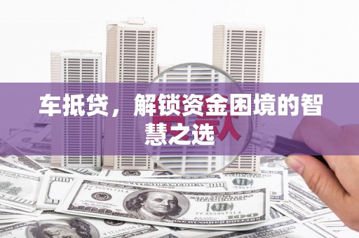 远安车抵贷，解锁资金困境的智慧之选