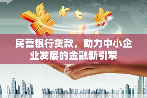 远安民营银行贷款，助力中小企业发展的金融新引擎