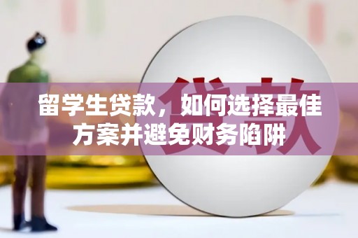远安留学生贷款，如何选择最佳方案并避免财务陷阱