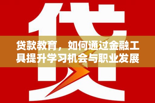 远安贷款教育，如何通过金融工具提升学习机会与职业发展