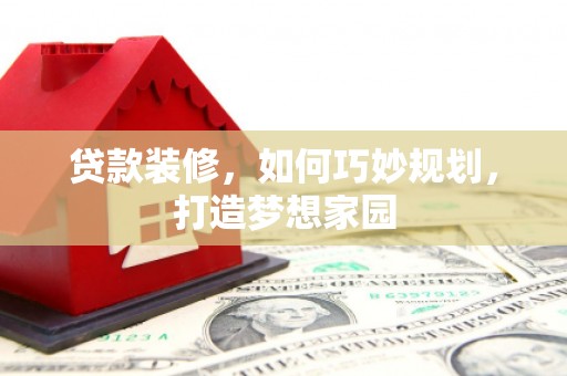 远安贷款装修，如何巧妙规划，打造梦想家园
