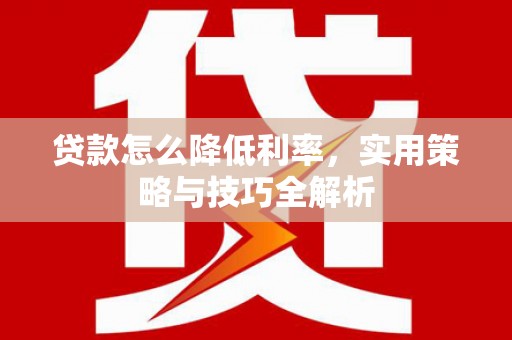 远安贷款怎么降低利率，实用策略与技巧全解析