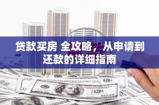 远安贷款买房 全攻略，从申请到还款的详细指南