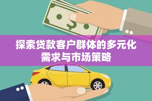 远安探索贷款客户群体的多元化需求与市场策略