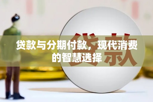 远安贷款与分期付款，现代消费的智慧选择