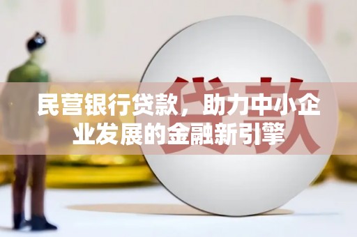 远安民营银行贷款，助力中小企业发展的金融新引擎