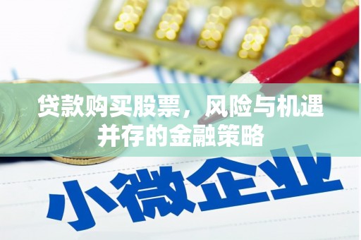 远安贷款购买股票，风险与机遇并存的金融策略