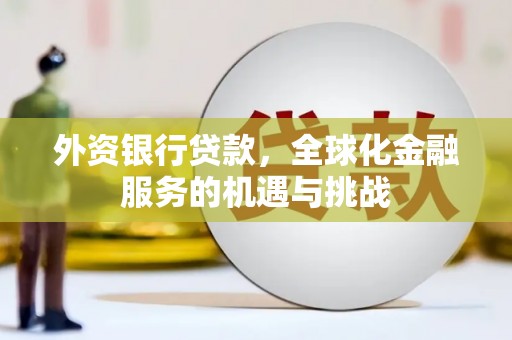 远安外资银行贷款，全球化金融服务的机遇与挑战